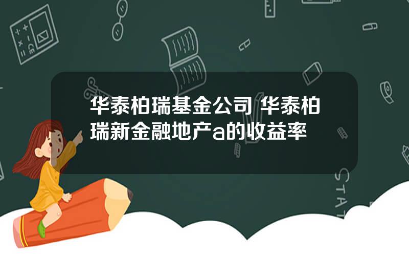 华泰柏瑞基金公司 华泰柏瑞新金融地产a的收益率